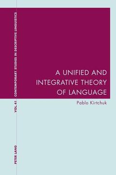 portada A Unified and Integrative Theory of Language (Contemporary Studies in Descriptive Linguistics, Volume 41) (en Inglés)