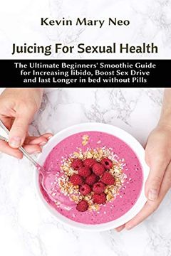 portada Juicing for Sexual Health: The Ultimate Beginners' Smoothie Guide for Increasing Libido; Boost sex Drive and Last Longer in bed Without Pills (en Inglés)