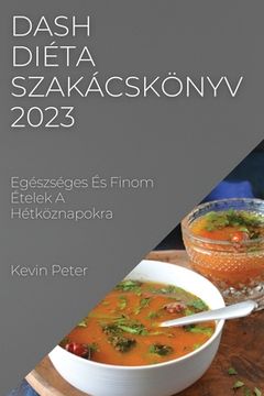 portada Dash diéta szakácskönyv 2023: Egészséges És Finom Ételek A Hétköznapokra (en Húngaro)