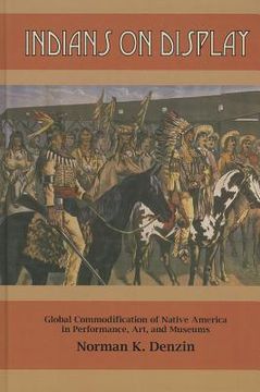 portada indians on display: global commodification of native america in performance, art, and museums (en Inglés)