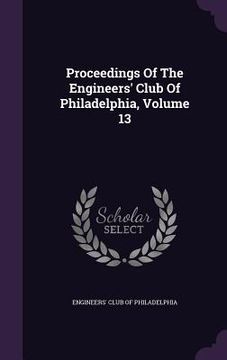 portada Proceedings Of The Engineers' Club Of Philadelphia, Volume 13 (en Inglés)