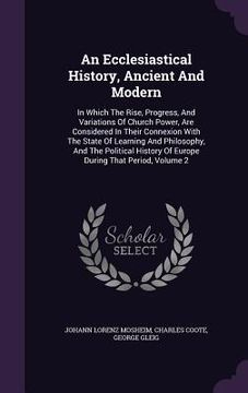 portada An Ecclesiastical History, Ancient And Modern: In Which The Rise, Progress, And Variations Of Church Power, Are Considered In Their Connexion With The (en Inglés)