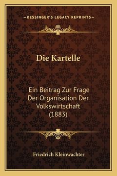 portada Die Kartelle: Ein Beitrag Zur Frage Der Organisation Der Volkswirtschaft (1883) (en Alemán)