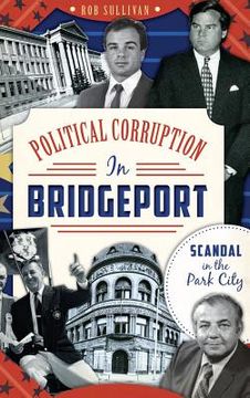 portada Political Corruption in Bridgeport: Scandal in the Park City (en Inglés)