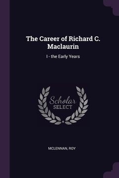 portada The Career of Richard C. Maclaurin: I - the Early Years (en Inglés)