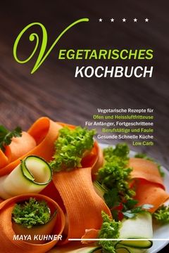 portada Vegetarisches Kochbuch: Vegetarische Rezepte für Ofen und Heissluftfritteuse - Für Anfänger, Fortgeschrittene Berufstätige und Faule - Gesunde (en Alemán)