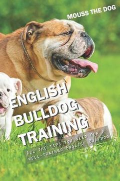 portada English Bulldog Training: All the Tips You Need for a Well-Trained English Bulldog (en Inglés)