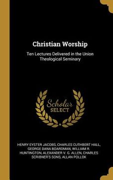 portada Christian Worship: Ten Lectures Delivered in the Union Theological Seminary