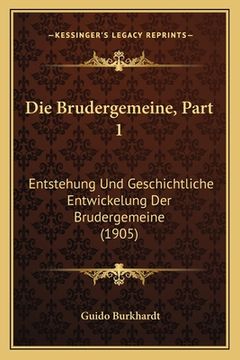 portada Die Brudergemeine, Part 1: Entstehung Und Geschichtliche Entwickelung Der Brudergemeine (1905) (en Alemán)