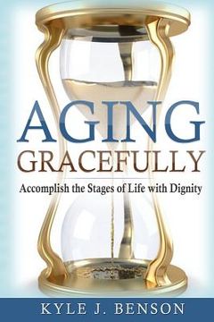 portada Aging Gracefully: Accomplish the Stages of Life with Dignity (in English)