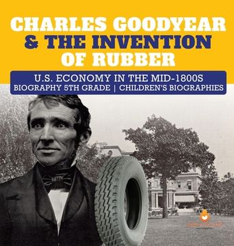 portada Charles Goodyear & The Invention of Rubber U.S. Economy in the mid-1800s Biography 5th Grade Children's Biographies (en Inglés)