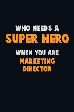 portada Who Need A SUPER HERO, When You Are Marketing Director: 6X9 Career Pride 120 pages Writing Notebooks (en Inglés)