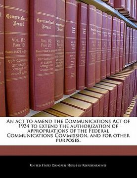 portada an act to amend the communications act of 1934 to extend the authorization of appropriations of the federal communications commission, and for other (en Inglés)