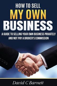 portada How to Sell my Own Business: A guide to selling your own business privately and not pay a broker's commission (en Inglés)