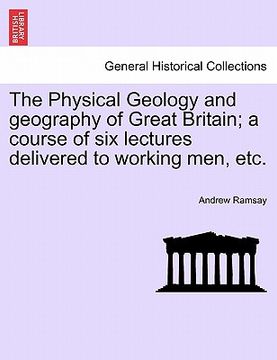 portada the physical geology and geography of great britain; a course of six lectures delivered to working men, etc.