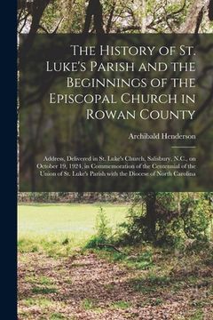 portada The History of St. Luke's Parish and the Beginnings of the Episcopal Church in Rowan County: Address, Delivered in St. Luke's Church, Salisbury, N.C., (en Inglés)