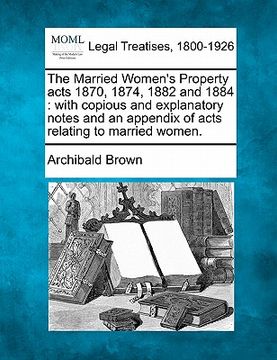 portada the married women's property acts 1870, 1874, 1882 and 1884: with copious and explanatory notes and an appendix of acts relating to married women.