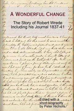 portada a wonderful change - the story of robert wrede including his journal 1837-41