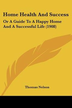portada home health and success: or a guide to a happy home and a successful life (1908)