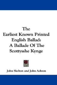 portada the earliest known printed english ballad: a ballade of the scottysshe kynge