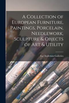 portada A Collection of European Furniture, Paintings, Porcelain, Needlework, Sculpture & Objects of Art & Utility (en Inglés)