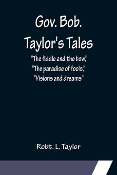 portada Gov. Bob. Taylor's Tales; The fiddle and the bow, The paradise of fools, Visions and dreams (en Inglés)