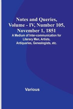 portada Notes and Queries, Vol. IV, Number 105, November 1, 1851; A Medium of Inter-communication for Literary Men, Artists, Antiquaries, Genealogists, etc. (en Inglés)