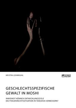 portada Geschlechtsspezifische Gewalt in Moshi. Inwieweit Können Entwicklungsziele die Frauenrechtssituation in Tansania Verbessern? De Kristin Lehmkuhl(Science Factory) (en Alemán)