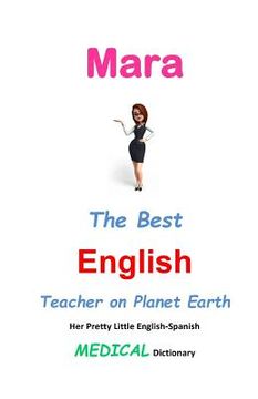 portada Mara, The Best English Teacher on Planet Earth: Her Pretty Little English-Spanish Medical Dictionary (en Inglés)