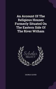 portada An Account Of The Religious Houses Formerly Situated On The Eastern Side Of The River Witham