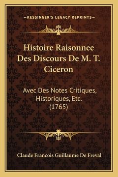 portada Histoire Raisonnee Des Discours De M. T. Ciceron: Avec Des Notes Critiques, Historiques, Etc. (1765) (en Francés)