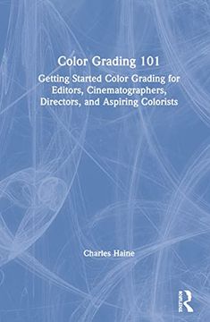 portada Color Grading 101: Getting Started Color Grading for Editors, Cinematographers, Directors, and Aspiring Colorists (in English)