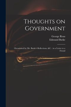 portada Thoughts on Government: Occasioned by Mr. Burke's Reflections, &c.: in a Letter to a Friend (en Inglés)