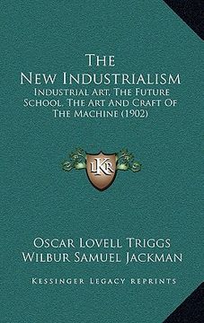 portada the new industrialism: industrial art, the future school, the art and craft of the machine (1902) (en Inglés)