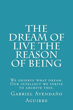 portada The Dream of Live the Reason of Being: We Deserve What Dream. Our Intellect we Strive to Archive This. (en Inglés)