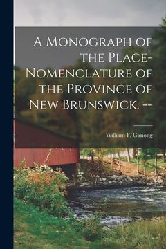portada A Monograph of the Place-nomenclature of the Province of New Brunswick. -- (en Inglés)