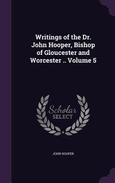 portada Writings of the Dr. John Hooper, Bishop of Gloucester and Worcester .. Volume 5 (en Inglés)
