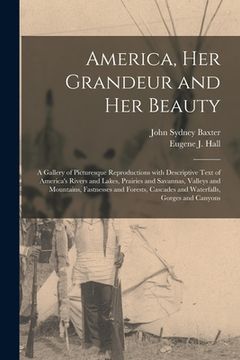 portada America, Her Grandeur and Her Beauty: a Gallery of Picturesque Reproductions With Descriptive Text of America's Rivers and Lakes, Prairies and Savanna (en Inglés)