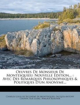 portada Oeuvres De Monsieur De Montesquieu: Nouvelle Édition...: Avec Des Remarques Philosophiques & Politiques D'un Anonyme... (en Francés)