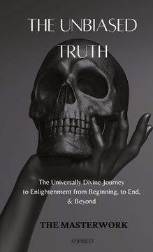 portada The Unbiased Truth: The Universally Divine Journey to Enlightenment from Beginning, to End, & Beyond
