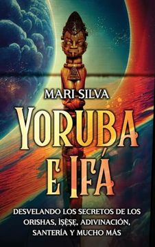 portada Yoruba e Ifá: Desvelando los Secretos de los Orishas, Ìṣẹ̀ṣẹ, Adivinación, Santería y Mucho más