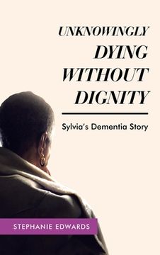 portada Unknowingly Dying Without Dignity - Sylvia's Dementia Story (en Inglés)