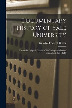 portada Documentary History of Yale University: Under the Original Charter of the Collegiate School of Connecticut, 1701-1745 (in English)