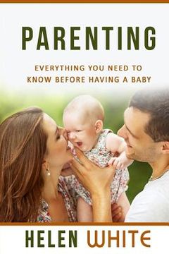 portada Parenting: Everything You Need to Know Before Having a Baby: Getting your Life Ready and Preparing to Raise the Happiest Baby (Ad (in English)
