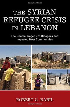portada The Syrian Refugee Crisis in Lebanon: The Double Tragedy of Refugees and Impacted Host Communities (The Levant and Near East: A Multidisciplinary Book Series)
