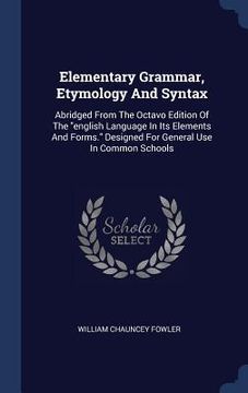 portada Elementary Grammar, Etymology And Syntax: Abridged From The Octavo Edition Of The "english Language In Its Elements And Forms." Designed For General U (en Inglés)