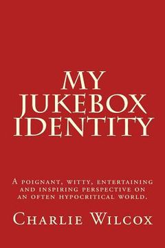 portada My Jukebox Identity: A poignant, witty, entertaining and inspiring perspective on an often hypocritical world. (en Inglés)