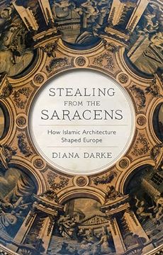 portada Stealing From the Saracens: How Islamic Architecture Shaped Europe (en Inglés)
