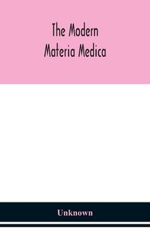 portada The modern materia medica: the source, chemical and physical properties, therapeutic action, dosage, antidotes and incompatibles of all additions (en Inglés)