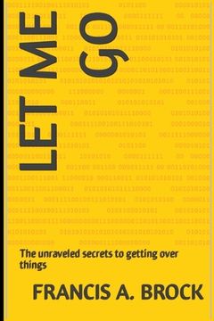 Let me go: The unraveled secrets to getting over things